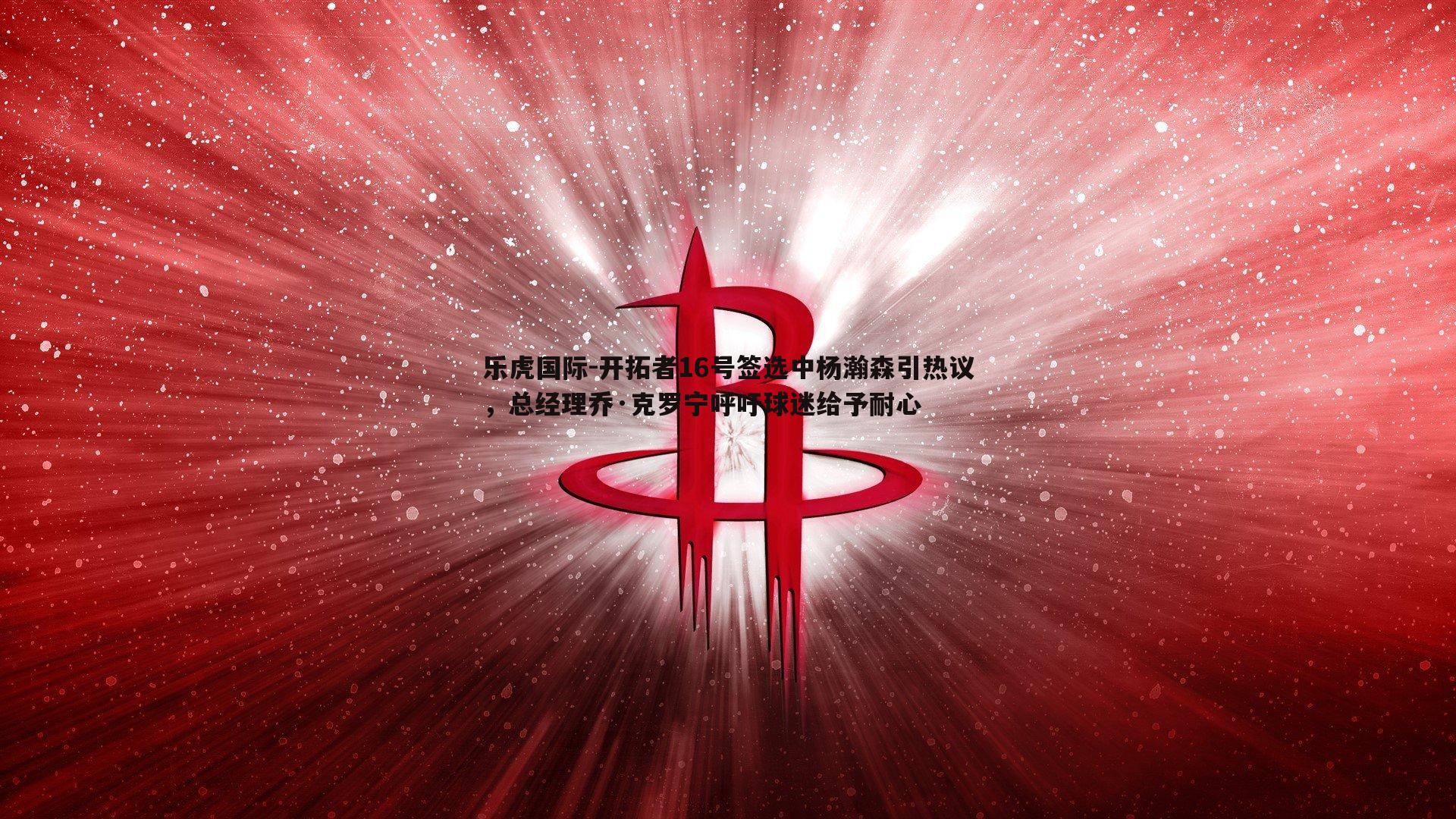 开拓者16号签选中杨瀚森引热议，总经理乔·克罗宁呼吁球迷给予耐心