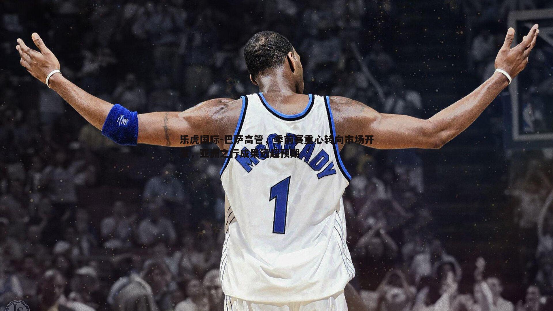 巴萨高管，季前赛重心转向市场开发，亚洲之行成果远超预期