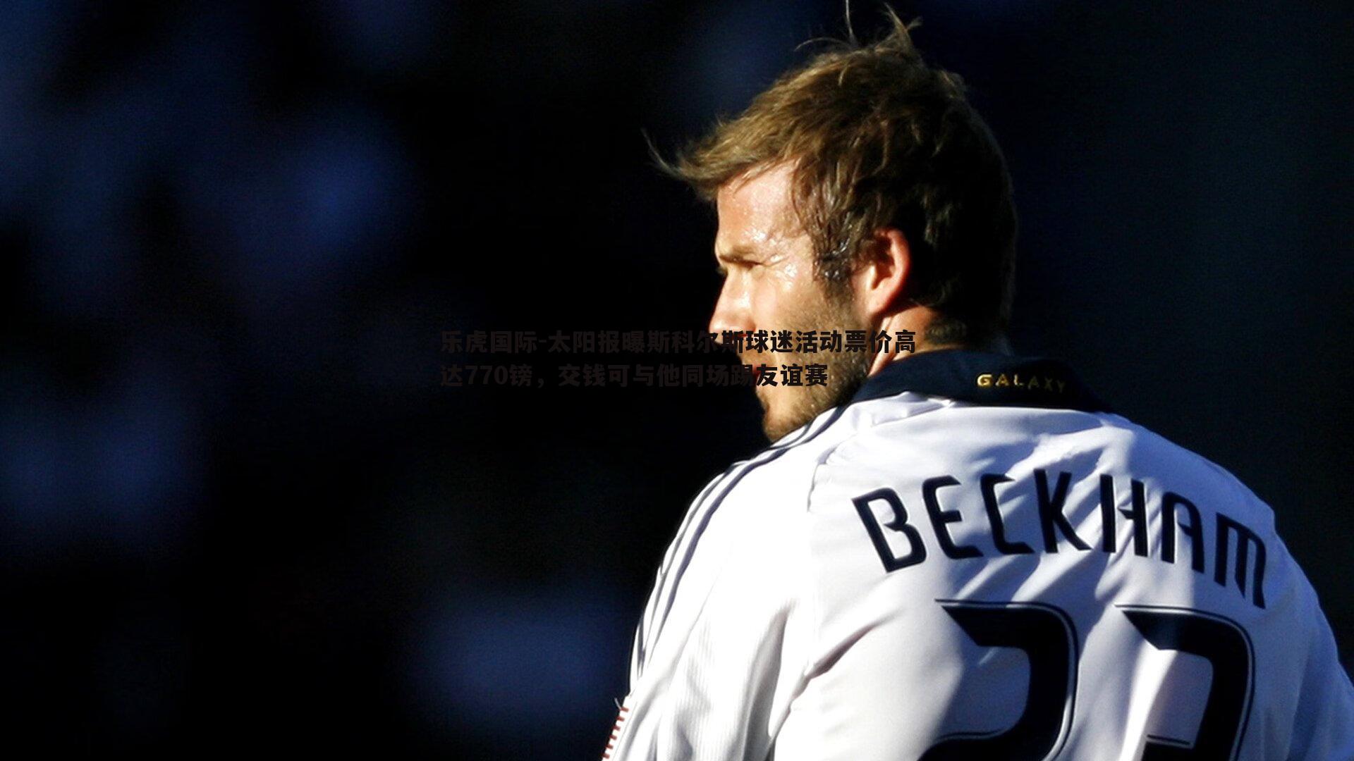 太阳报曝斯科尔斯球迷活动票价高达770镑，交钱可与他同场踢友谊赛