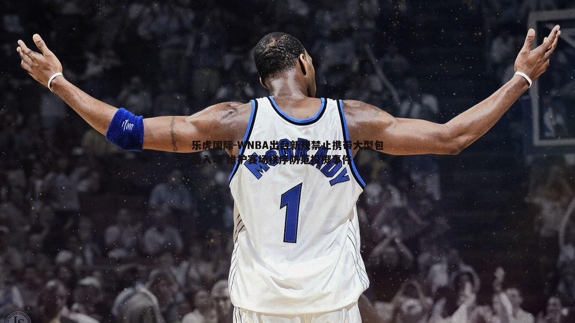 WNBA出台新规禁止携带大型包袋入场 维护赛场秩序防范投掷事件